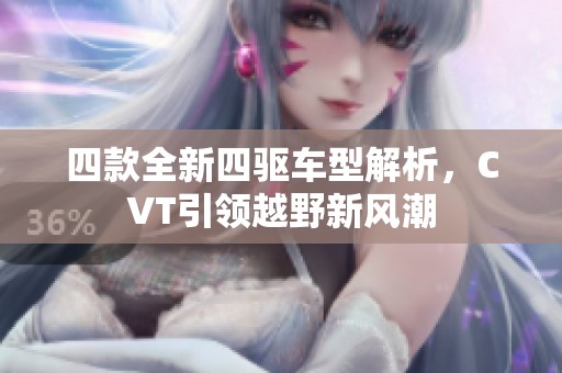 四款全新四驱车型解析，CVT引领越野新风潮