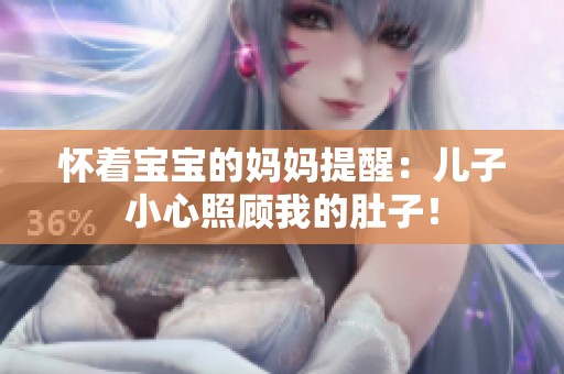 怀着宝宝的妈妈提醒：儿子小心照顾我的肚子！