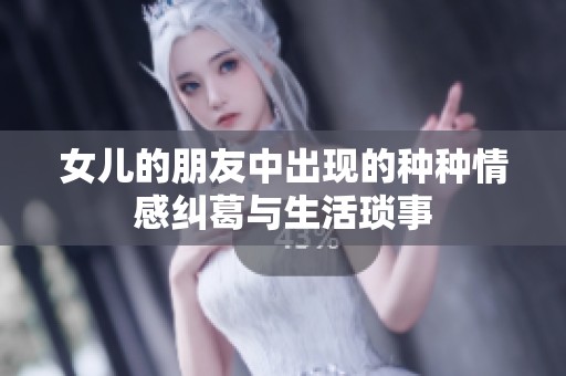 女儿的朋友中出现的种种情感纠葛与生活琐事
