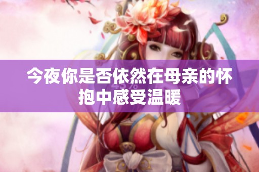 今夜你是否依然在母亲的怀抱中感受温暖