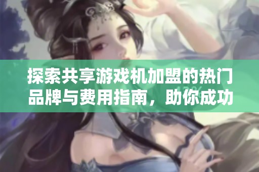探索共享游戏机加盟的热门品牌与费用指南，助你成功创业
