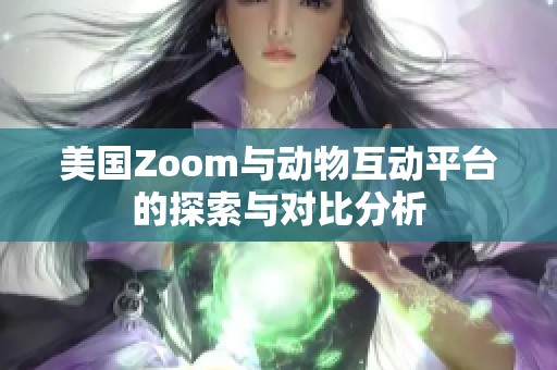 美国Zoom与动物互动平台的探索与对比分析