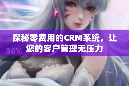 探秘零费用的CRM系统，让您的客户管理无压力