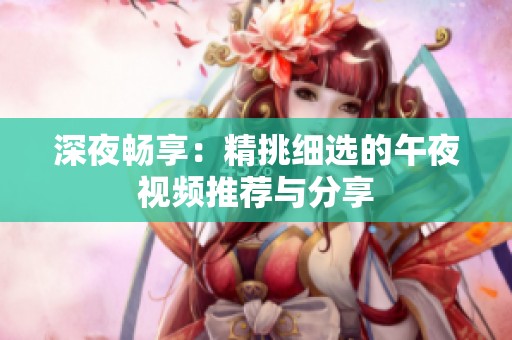 深夜畅享：精挑细选的午夜视频推荐与分享