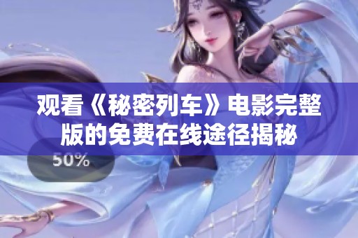 观看《秘密列车》电影完整版的免费在线途径揭秘