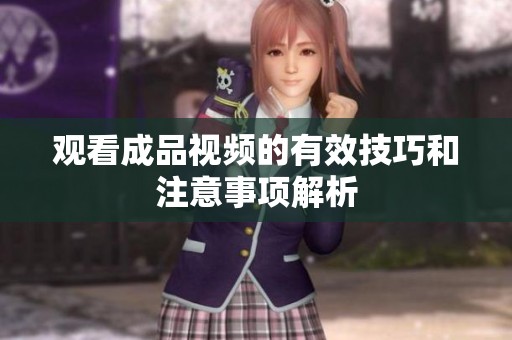 观看成品视频的有效技巧和注意事项解析