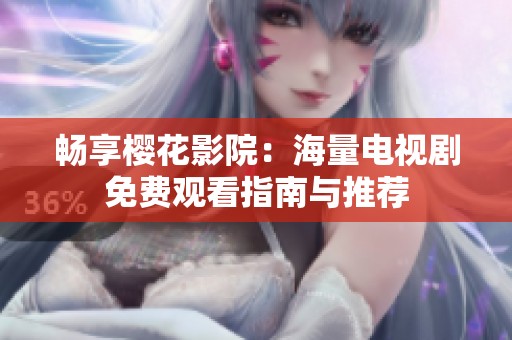 畅享樱花影院：海量电视剧免费观看指南与推荐