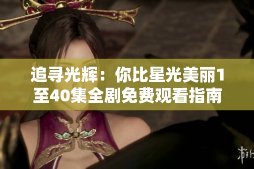 追寻光辉：你比星光美丽1至40集全剧免费观看指南