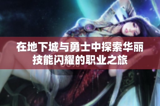 在地下城与勇士中探索华丽技能闪耀的职业之旅