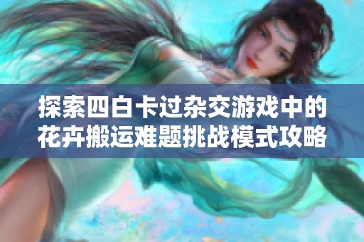 探索四白卡过杂交游戏中的花卉搬运难题挑战模式攻略