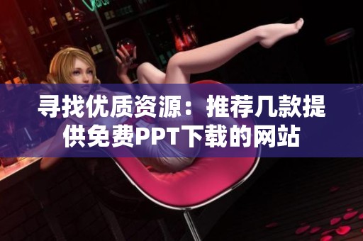 寻找优质资源：推荐几款提供免费PPT下载的网站