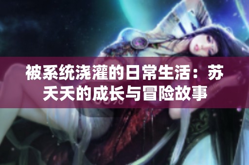被系统浇灌的日常生活：苏夭夭的成长与冒险故事