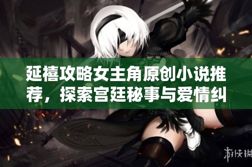 延禧攻略女主角原创小说推荐，探索宫廷秘事与爱情纠葛