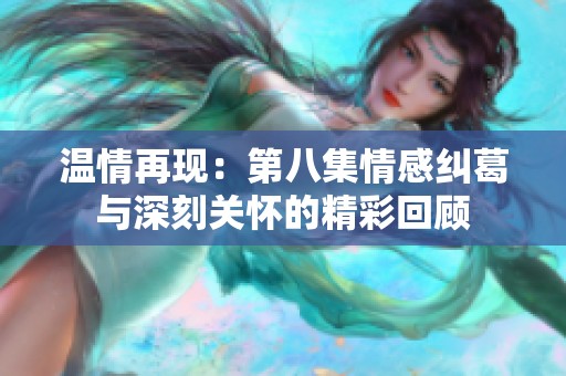 温情再现：第八集情感纠葛与深刻关怀的精彩回顾