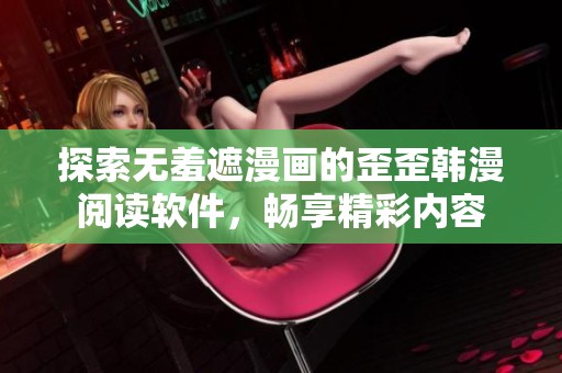 探索无羞遮漫画的歪歪韩漫阅读软件，畅享精彩内容