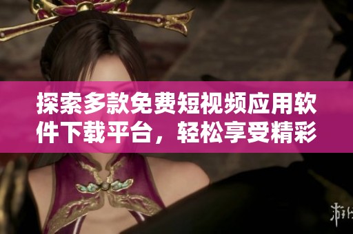 探索多款免费短视频应用软件下载平台，轻松享受精彩内容