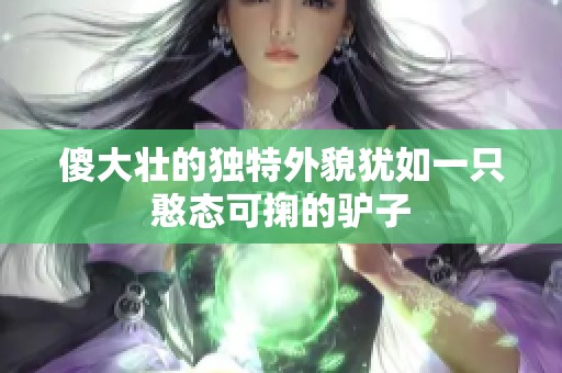 傻大壮的独特外貌犹如一只憨态可掬的驴子