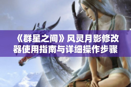 《群星之间》风灵月影修改器使用指南与详细操作步骤介绍