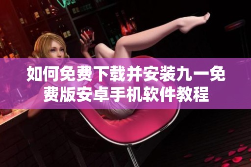 如何免费下载并安装九一免费版安卓手机软件教程
