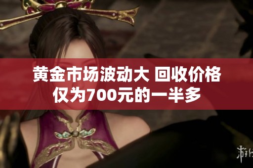 黄金市场波动大 回收价格仅为700元的一半多