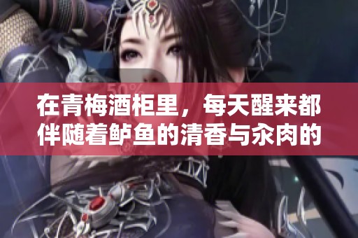 在青梅酒柜里，每天醒来都伴随着鲈鱼的清香与汆肉的温暖