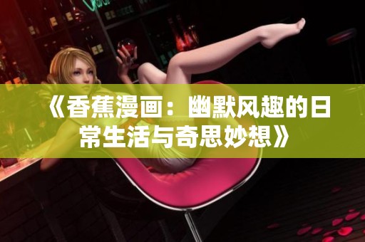 《香蕉漫画：幽默风趣的日常生活与奇思妙想》