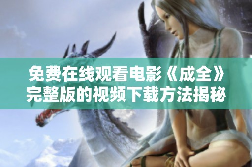 免费在线观看电影《成全》完整版的视频下载方法揭秘