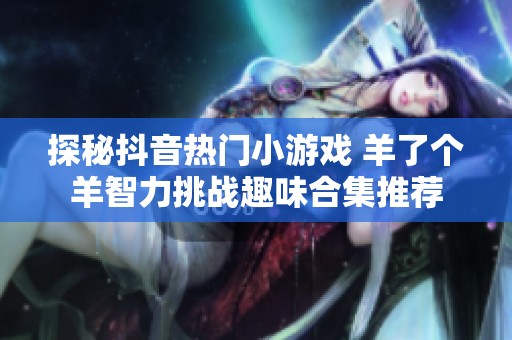 探秘抖音热门小游戏 羊了个羊智力挑战趣味合集推荐