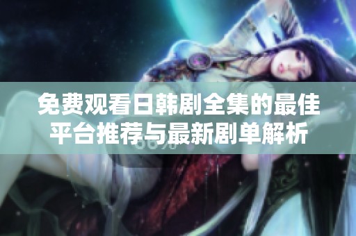 免费观看日韩剧全集的最佳平台推荐与最新剧单解析