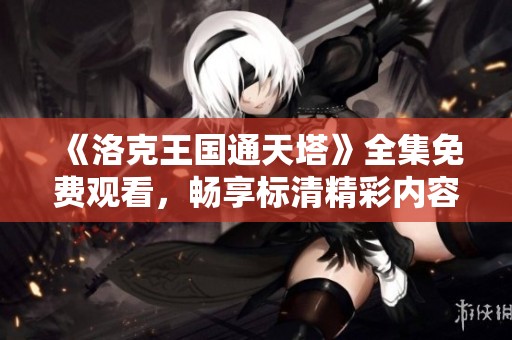 《洛克王国通天塔》全集免费观看，畅享标清精彩内容-八戒影院在线观影
