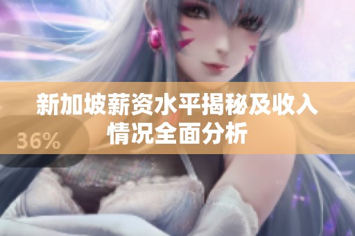 新加坡薪资水平揭秘及收入情况全面分析