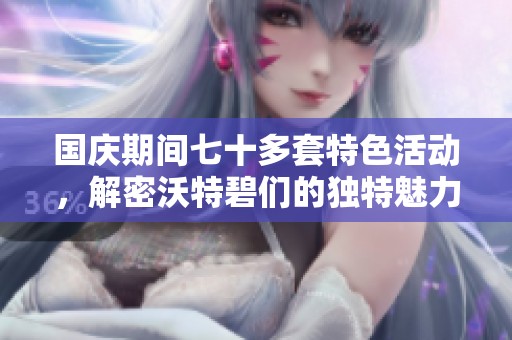 国庆期间七十多套特色活动，解密沃特碧们的独特魅力