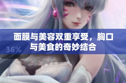 面膜与美容双重享受，胸口与美食的奇妙结合