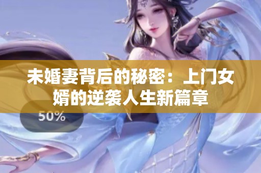 未婚妻背后的秘密：上门女婿的逆袭人生新篇章