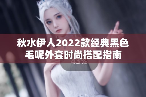 秋水伊人2022款经典黑色毛呢外套时尚搭配指南