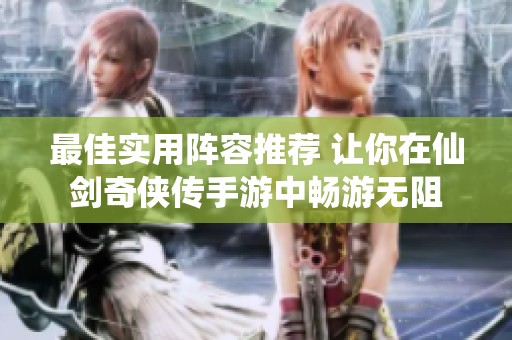 最佳实用阵容推荐 让你在仙剑奇侠传手游中畅游无阻