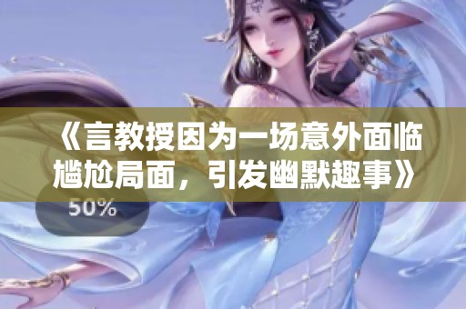 《言教授因为一场意外面临尴尬局面，引发幽默趣事》