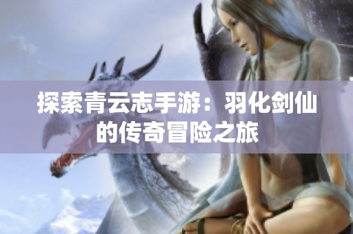 探索青云志手游：羽化剑仙的传奇冒险之旅
