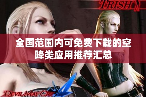 全国范围内可免费下载的空降类应用推荐汇总
