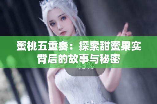 蜜桃五重奏：探索甜蜜果实背后的故事与秘密