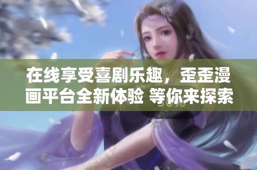在线享受喜剧乐趣，歪歪漫画平台全新体验 等你来探索