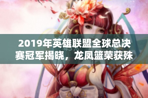 2019年英雄联盟全球总决赛冠军揭晓，龙凤篮荣获殊荣