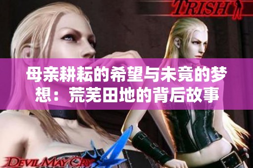 母亲耕耘的希望与未竟的梦想：荒芜田地的背后故事