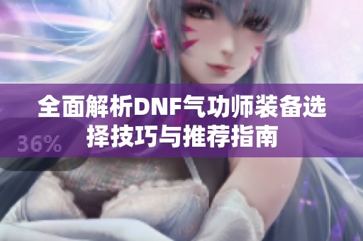 全面解析DNF气功师装备选择技巧与推荐指南