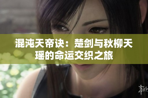 混沌天帝诀：楚剑与秋柳天瑶的命运交织之旅