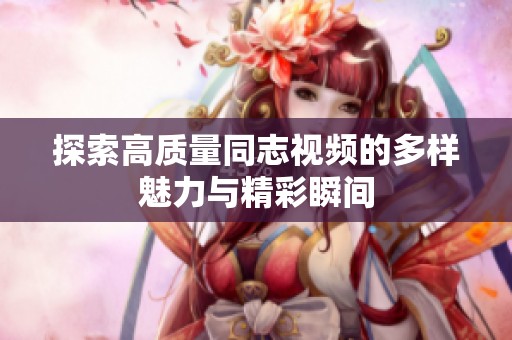 探索高质量同志视频的多样魅力与精彩瞬间