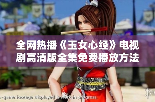 全网热播《玉女心经》电视剧高清版全集免费播放方法揭秘