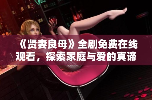 《贤妻良母》全剧免费在线观看，探索家庭与爱的真谛