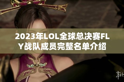 2023年LOL全球总决赛FLY战队成员完整名单介绍