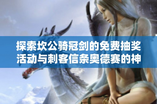 探索坎公骑冠剑的免费抽奖活动与刺客信条奥德赛的神秘谜题